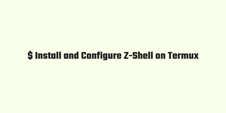 How to Install and Configure Z-Shell on Termux